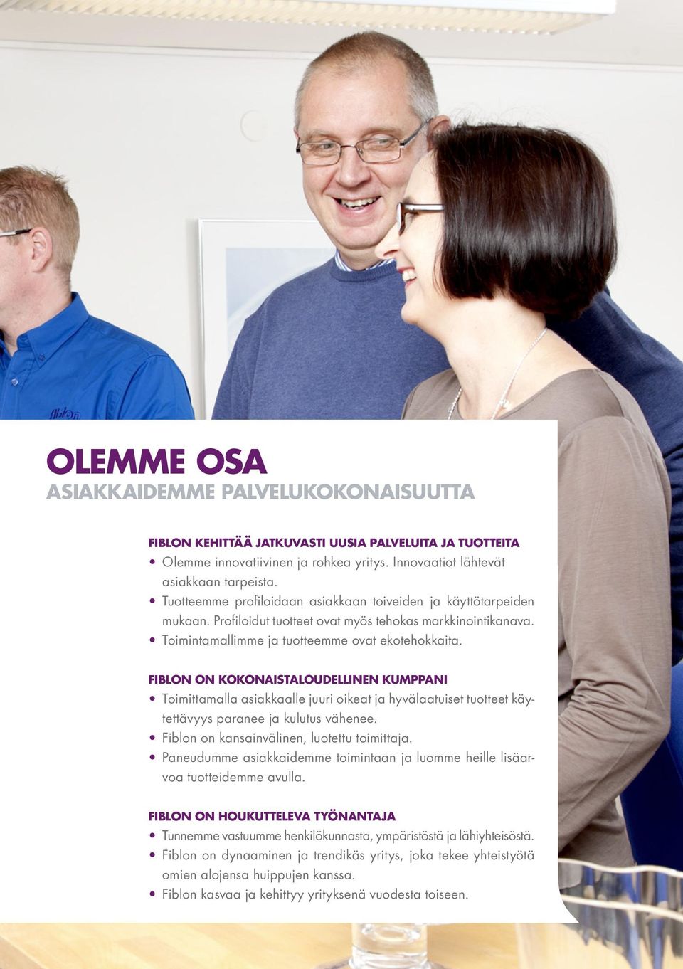 Fiblon on kokonaistaloudellinen kumppani Toimittamalla asiakkaalle juuri oikeat ja hyvälaatuiset tuotteet käytettävyys paranee ja kulutus vähenee. Fiblon on kansainvälinen, luotettu toimittaja.