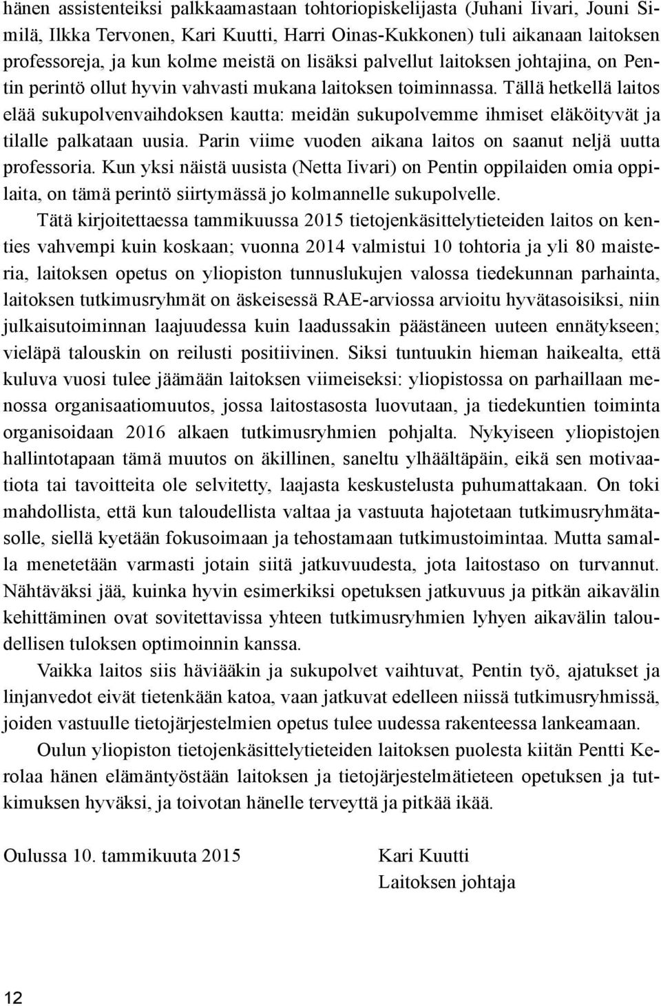 Tällä hetkellä laitos elää sukupolvenvaihdoksen kautta: meidän sukupolvemme ihmiset eläköityvät ja tilalle palkataan uusia. Parin viime vuoden aikana laitos on saanut neljä uutta professoria.