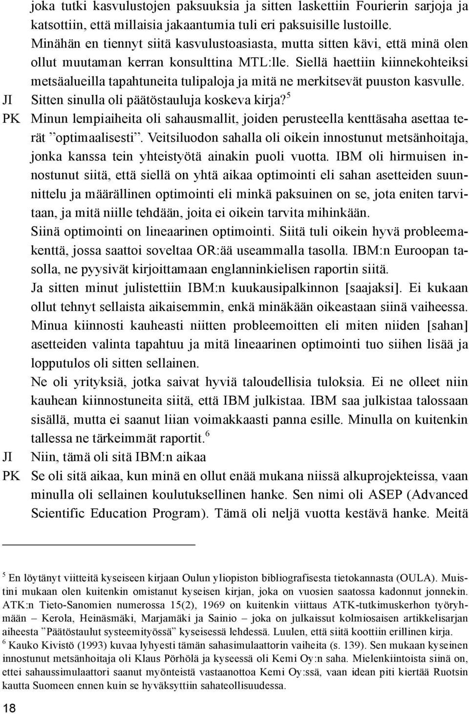 Siellä haettiin kiinnekohteiksi metsäalueilla tapahtuneita tulipaloja ja mitä ne merkitsevät puuston kasvulle. JI Sitten sinulla oli päätöstauluja koskeva kirja?