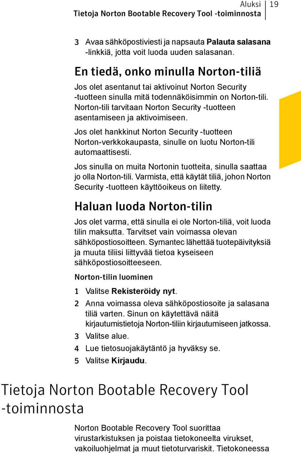 Norton-tili tarvitaan Norton Security -tuotteen asentamiseen ja aktivoimiseen. Jos olet hankkinut Norton Security -tuotteen Norton-verkkokaupasta, sinulle on luotu Norton-tili automaattisesti.