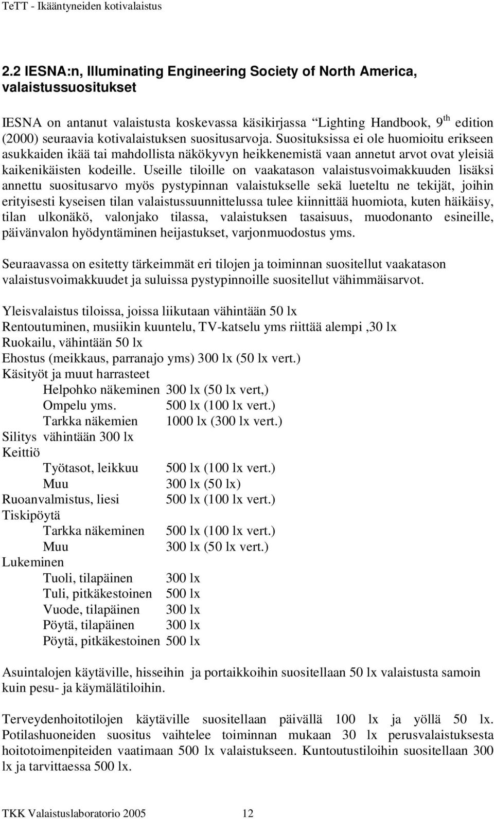 Useille tiloille on vaakatason valaistusvoimakkuuden lisäksi annettu suositusarvo myös pystypinnan valaistukselle sekä lueteltu ne tekijät, joihin erityisesti kyseisen tilan valaistussuunnittelussa