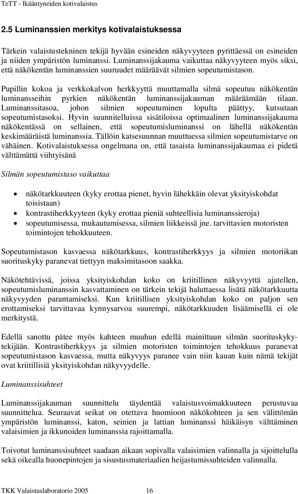 Pupillin kokoa ja verkkokalvon herkkyyttä muuttamalla silmä sopeutuu näkökentän luminansseihin pyrkien näkökentän luminanssijakauman määräämään tilaan.