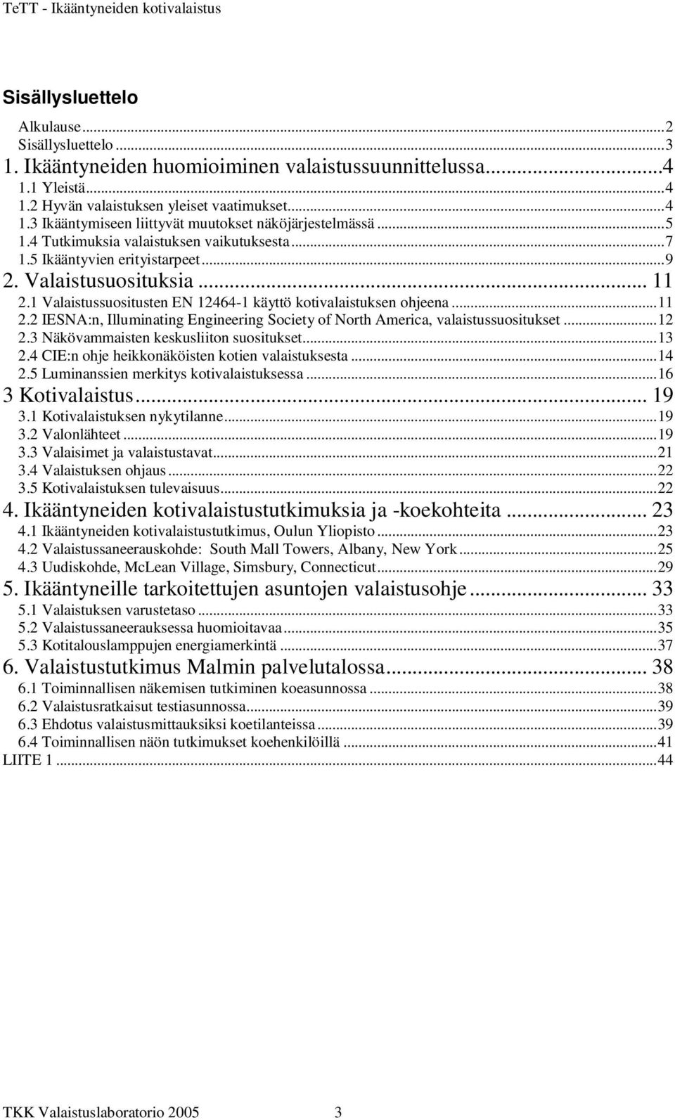 ..12 2.3 Näkövammaisten keskusliiton suositukset...13 2.4 CIE:n ohje heikkonäköisten kotien valaistuksesta...14 2.5 Luminanssien merkitys kotivalaistuksessa...16 3 Kotivalaistus... 19 3.