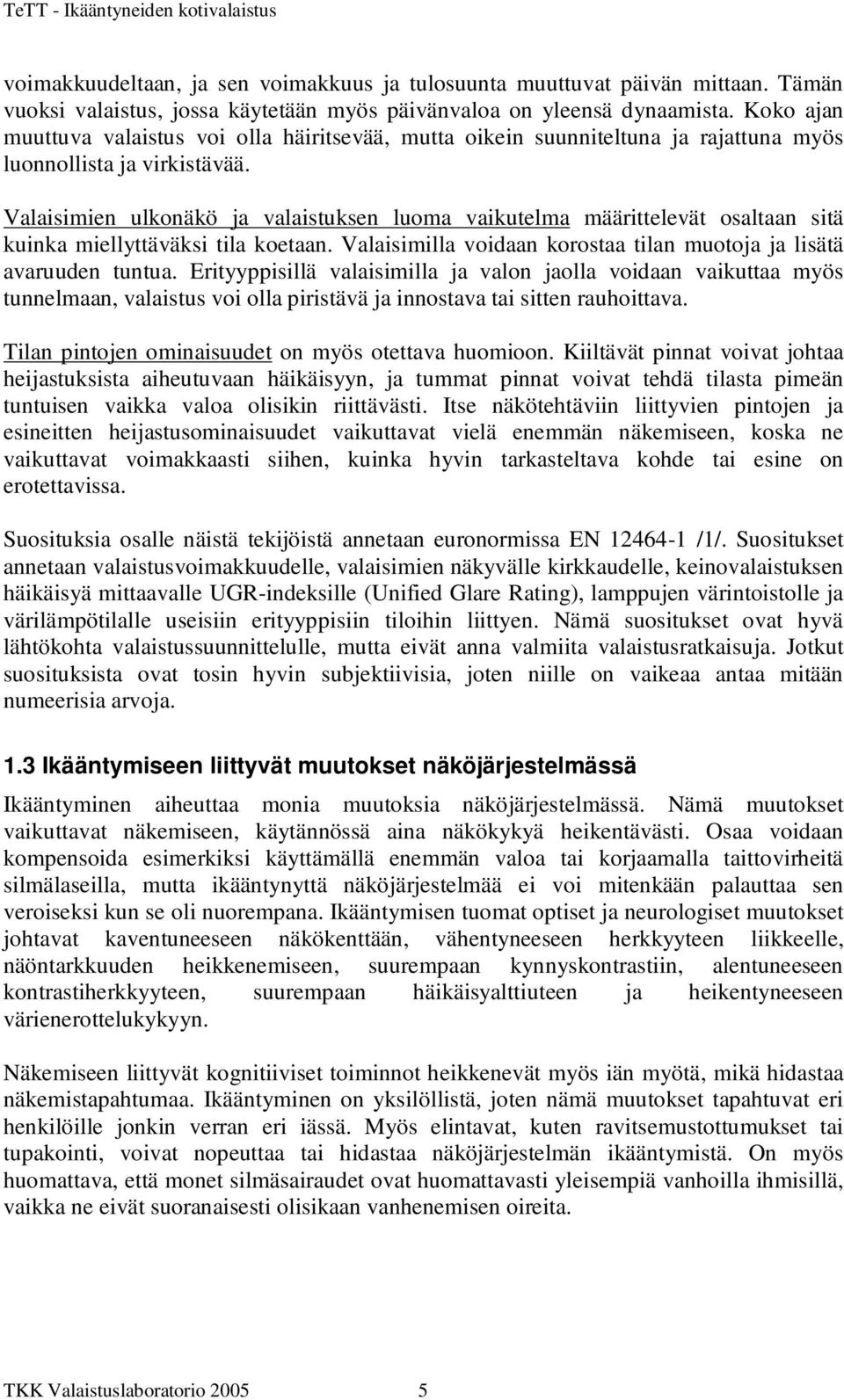 Valaisimien ulkonäkö ja valaistuksen luoma vaikutelma määrittelevät osaltaan sitä kuinka miellyttäväksi tila koetaan. Valaisimilla voidaan korostaa tilan muotoja ja lisätä avaruuden tuntua.