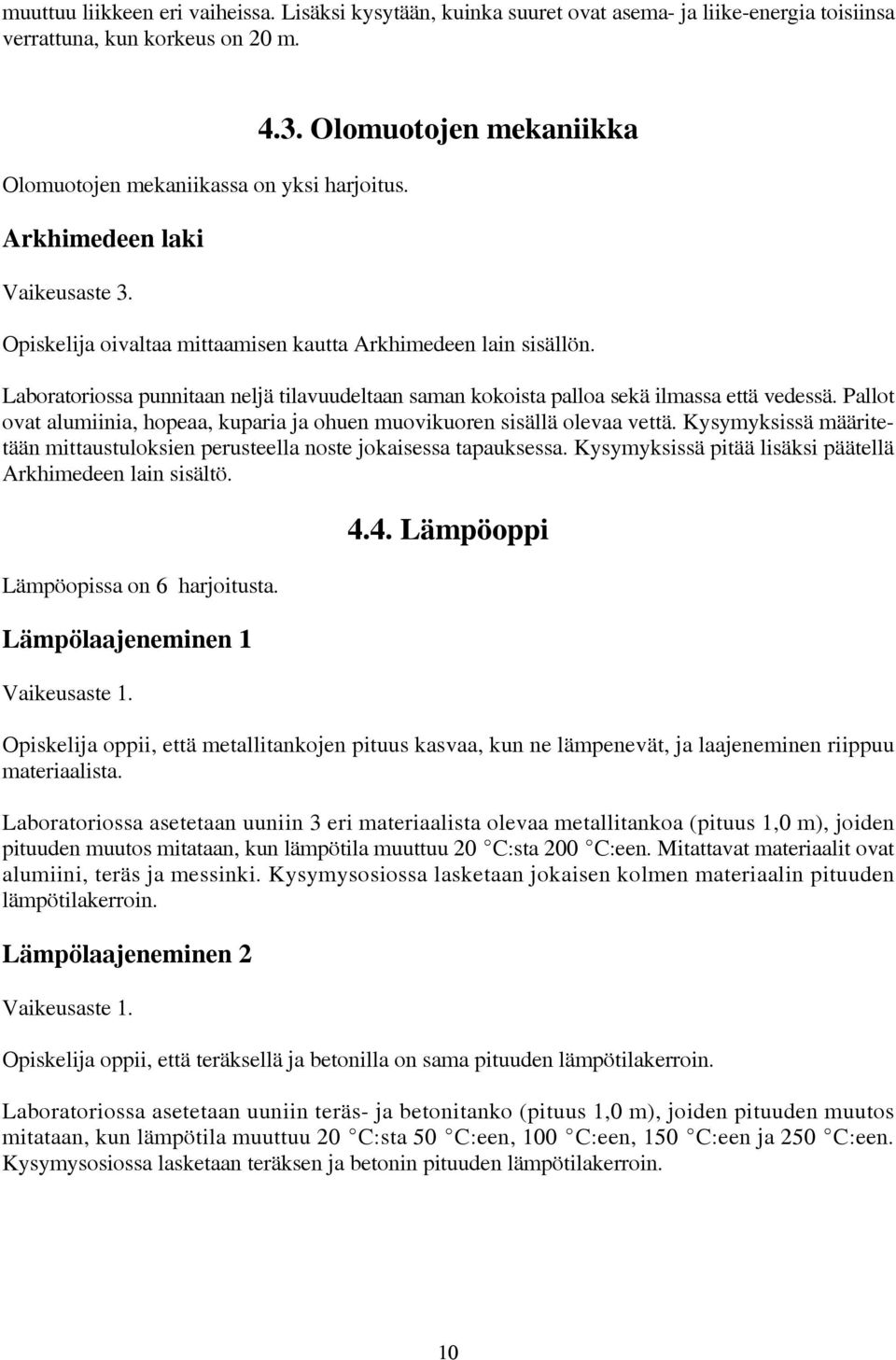 Laboratoriossa punnitaan neljä tilavuudeltaan saman kokoista palloa sekä ilmassa että vedessä. Pallot ovat alumiinia, hopeaa, kuparia ja ohuen muovikuoren sisällä olevaa vettä.