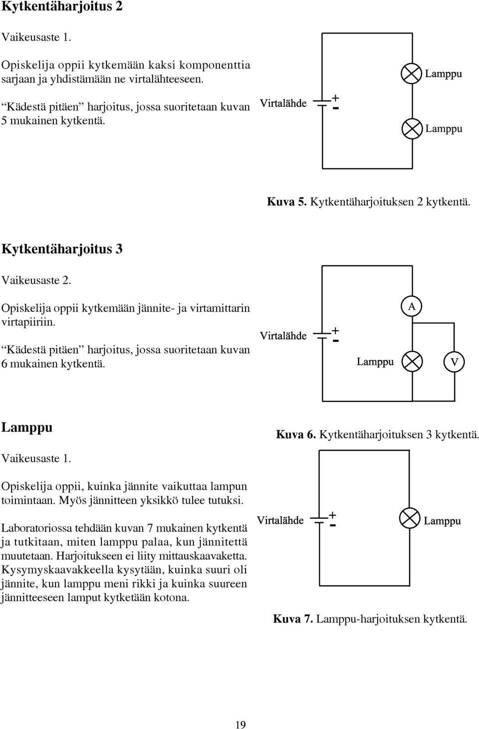 Lamppu Kuva 6. Kytkentäharjoituksen 3 kytkentä. Opiskelija oppii, kuinka jännite vaikuttaa lampun toimintaan. Myös jännitteen yksikkö tulee tutuksi.