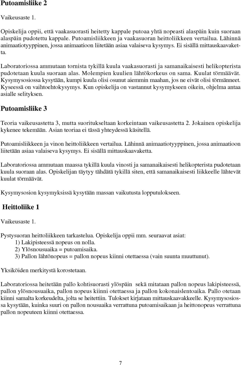 Laboratoriossa ammutaan tornista tykillä kuula vaakasuorasti ja samanaikaisesti helikopterista pudotetaan kuula suoraan alas. Molempien kuulien lähtökorkeus on sama. Kuulat törmäävät.