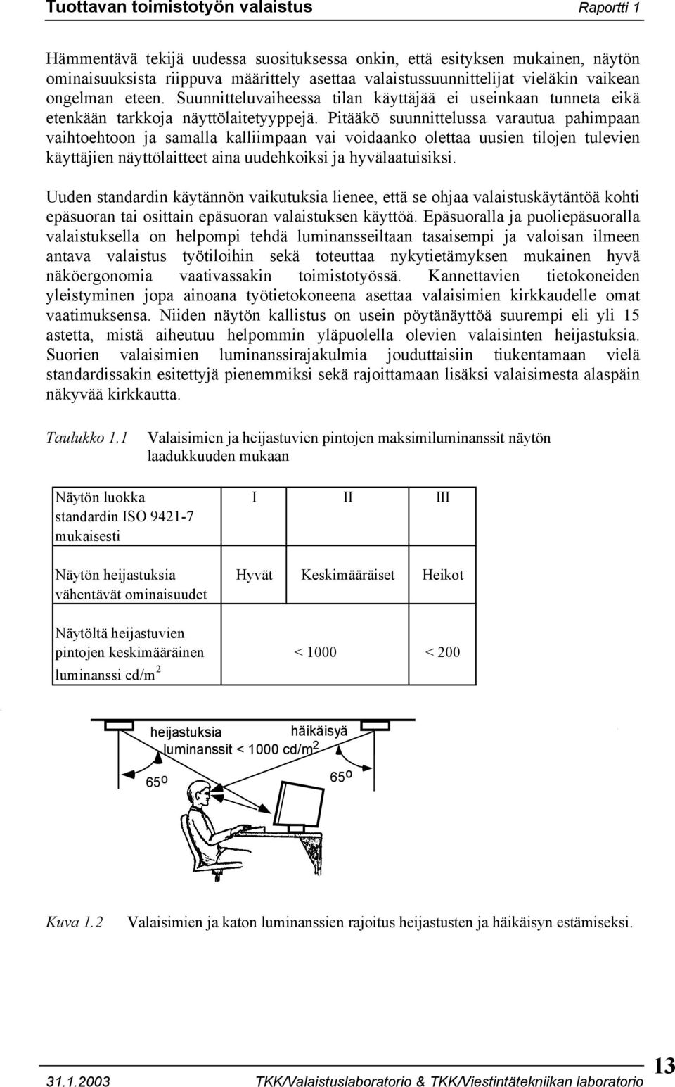 Pitääkö suunnittelussa varautua pahimpaan vaihtoehtoon ja samalla kalliimpaan vai voidaanko olettaa uusien tilojen tulevien käyttäjien näyttölaitteet aina uudehkoiksi ja hyvälaatuisiksi.