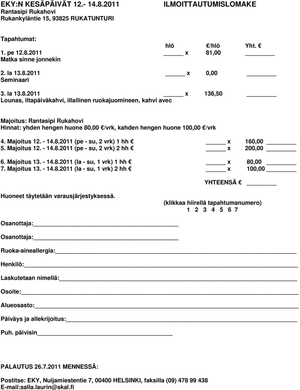 - 14.8.2011 (pe - su, 2 vrk) 1 hh x 160,00 5. Majoitus 12. - 14.8.2011 (pe - su, 2 vrk) 2 hh x 200,00 6. Majoitus 13. - 14.8.2011 (la - su, 1 vrk) 1 hh x 80,00 7. Majoitus 13. - 14.8.2011 (la - su, 1 vrk) 2 hh x 100,00 YHTEENSÄ Huoneet täytetään varausjärjestyksessä.