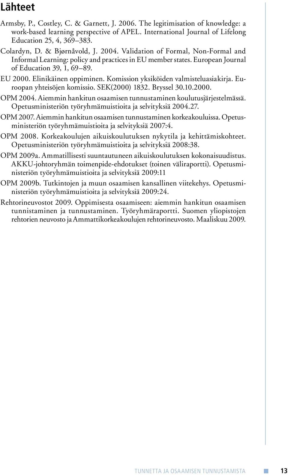 Komission yksiköiden valmisteluasiakirja. Euroopan yhteisöjen komissio. SEK(2000) 1832. Bryssel 30.10.2000. OPM 2004. Aiemmin hankitun osaamisen tunnustaminen koulutusjärjestelmässä.