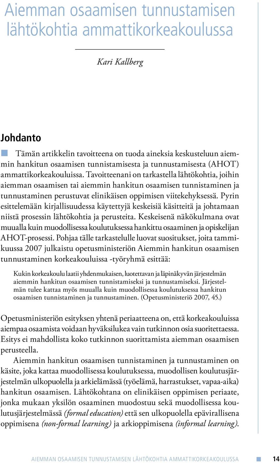 Tavoitteenani on tarkastella lähtökohtia, joihin aiemman osaamisen tai aiemmin hankitun osaamisen tunnistaminen ja tunnustaminen perustuvat elinikäisen oppimisen viitekehyksessä.