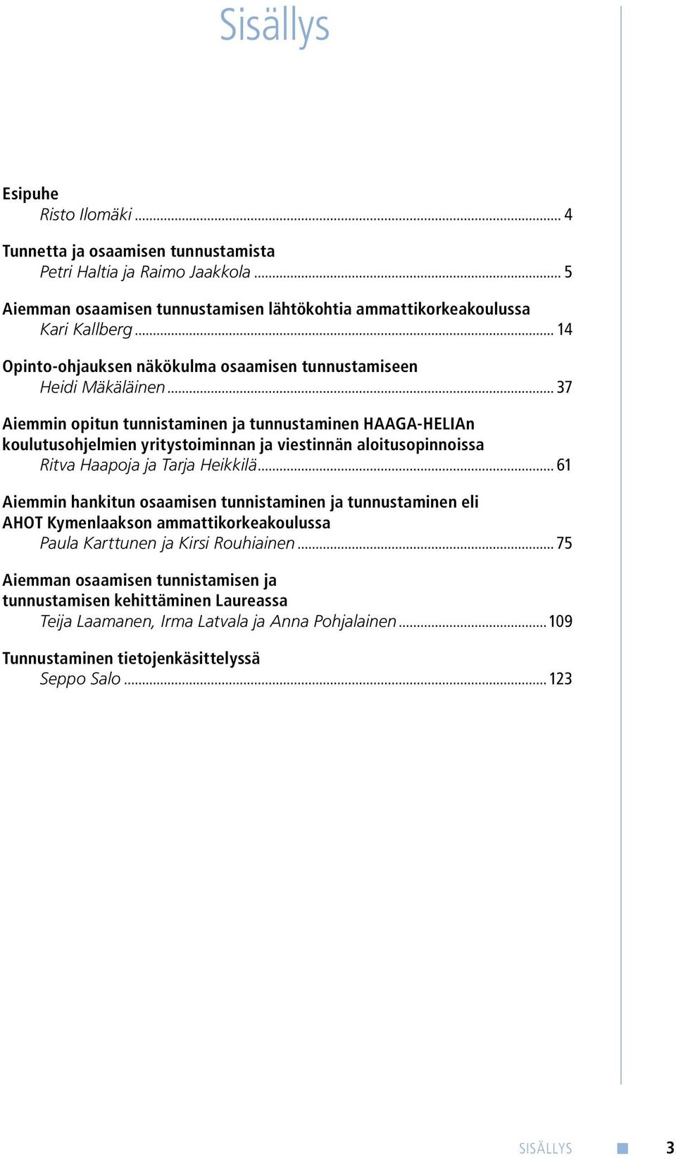 .. 37 Aiemmin opitun tunnistaminen ja tunnustaminen HAAGA-HELIAn koulutusohjelmien yritystoiminnan ja viestinnän aloitusopinnoissa Ritva Haapoja ja Tarja Heikkilä.