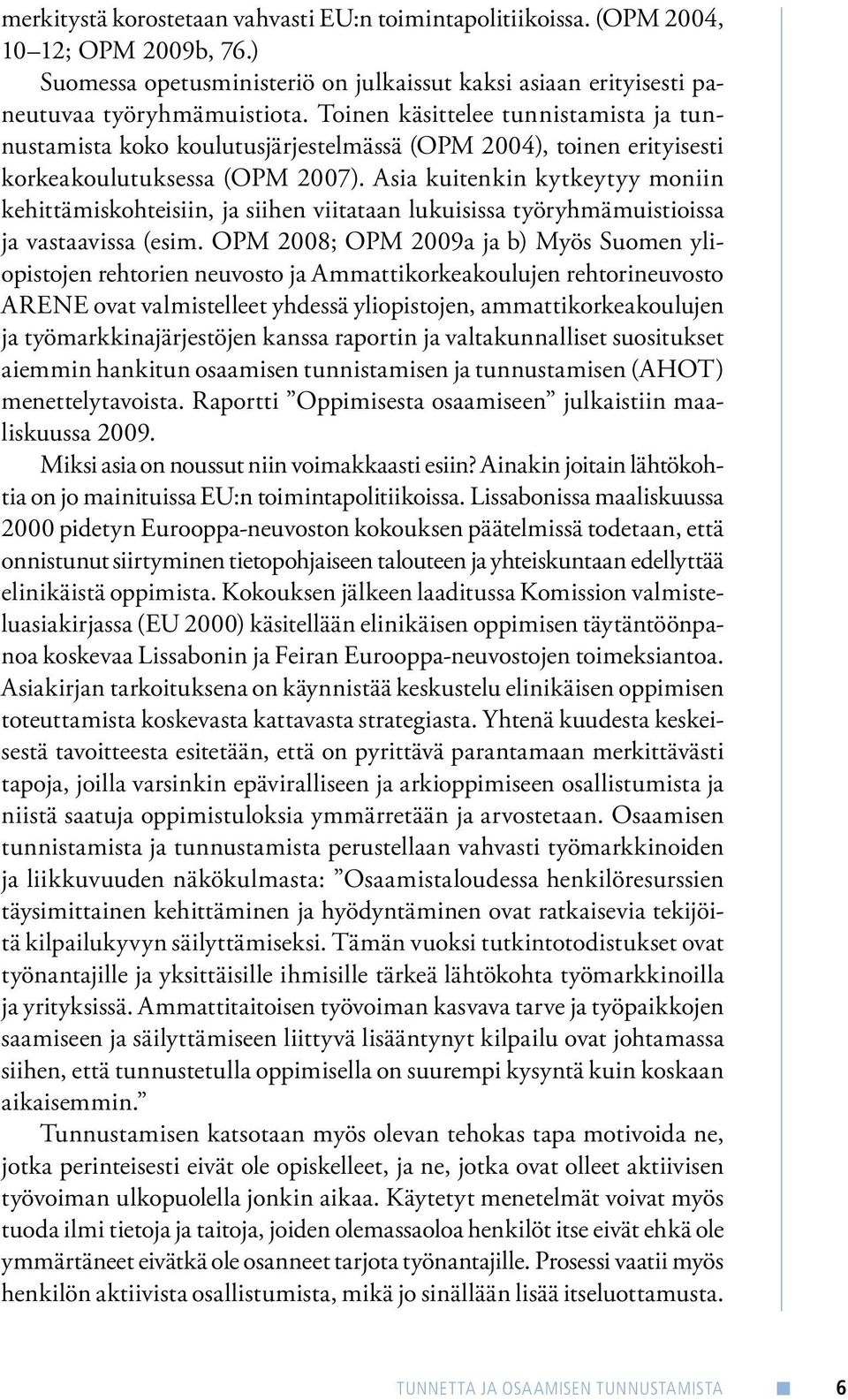 Asia kuitenkin kytkeytyy moniin kehittämiskohteisiin, ja siihen viitataan lukuisissa työryhmämuistioissa ja vastaavissa (esim.