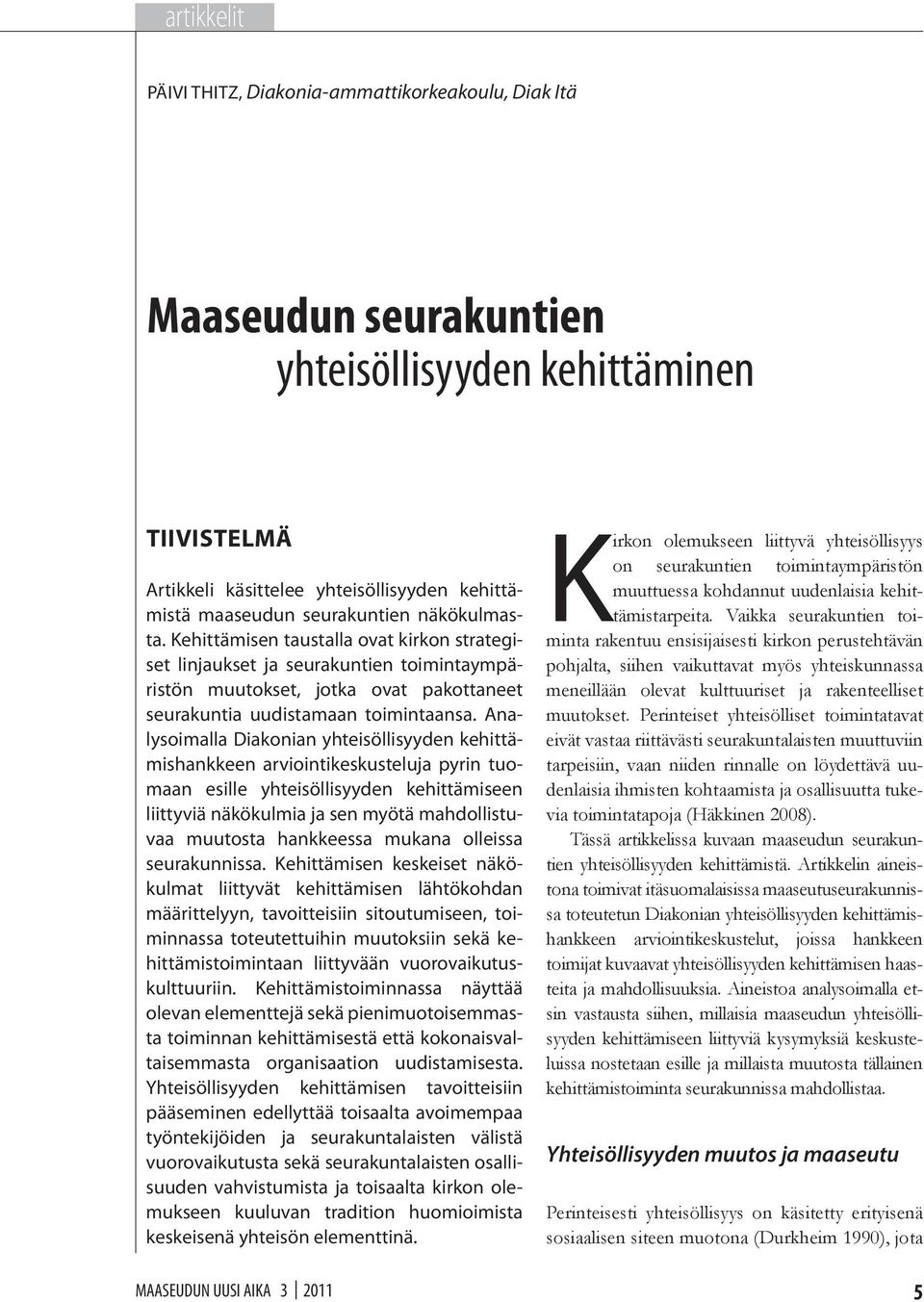 Analysoimalla Diakonian yhteisöllisyyden kehittämishankkeen arviointikeskusteluja pyrin tuomaan esille yhteisöllisyyden kehittämiseen liittyviä näkökulmia ja sen myötä mahdollistuvaa muutosta