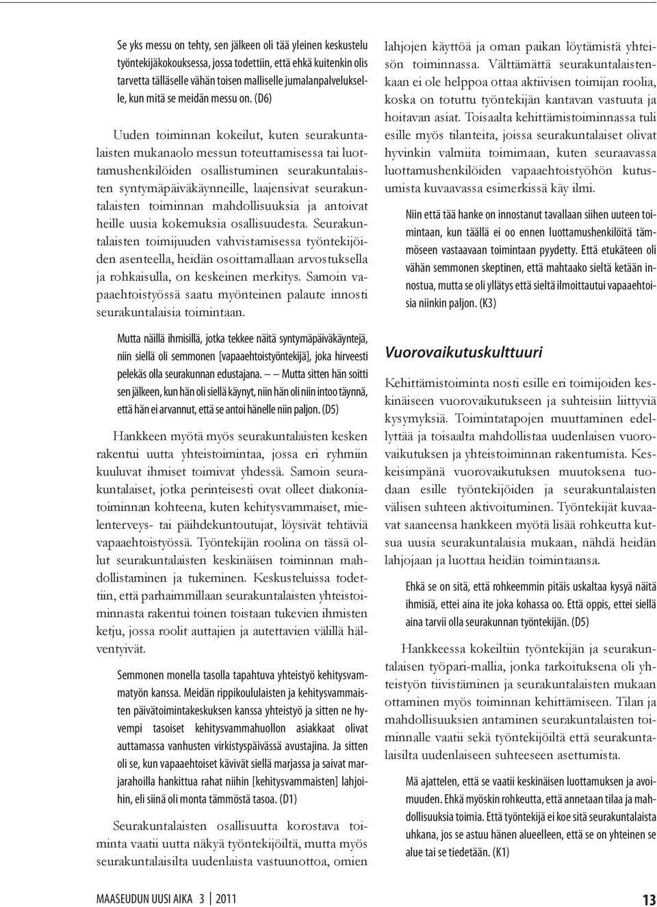 (D6) Uuden toiminnan kokeilut, kuten seurakuntalaisten mukanaolo messun toteuttamisessa tai luottamushenkilöiden osallistuminen seurakuntalaisten syntymäpäiväkäynneille, laajensivat seurakuntalaisten