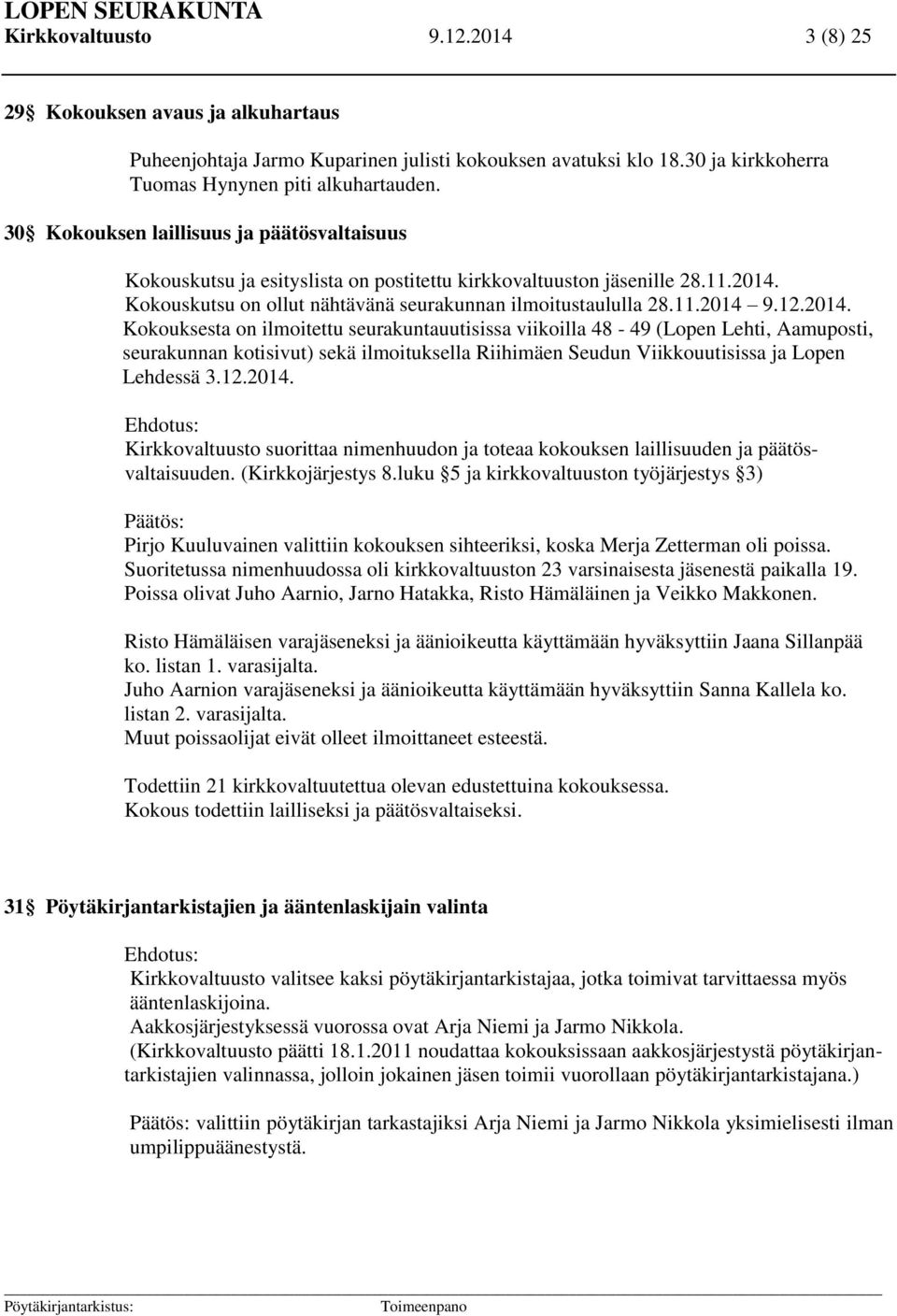 2014. Kokouksesta on ilmoitettu seurakuntauutisissa viikoilla 48-49 (Lopen Lehti, Aamuposti, seurakunnan kotisivut) sekä ilmoituksella Riihimäen Seudun Viikkouutisissa ja Lopen Lehdessä 3.12.2014. Ehdotus: Kirkkovaltuusto suorittaa nimenhuudon ja toteaa kokouksen laillisuuden ja päätösvaltaisuuden.