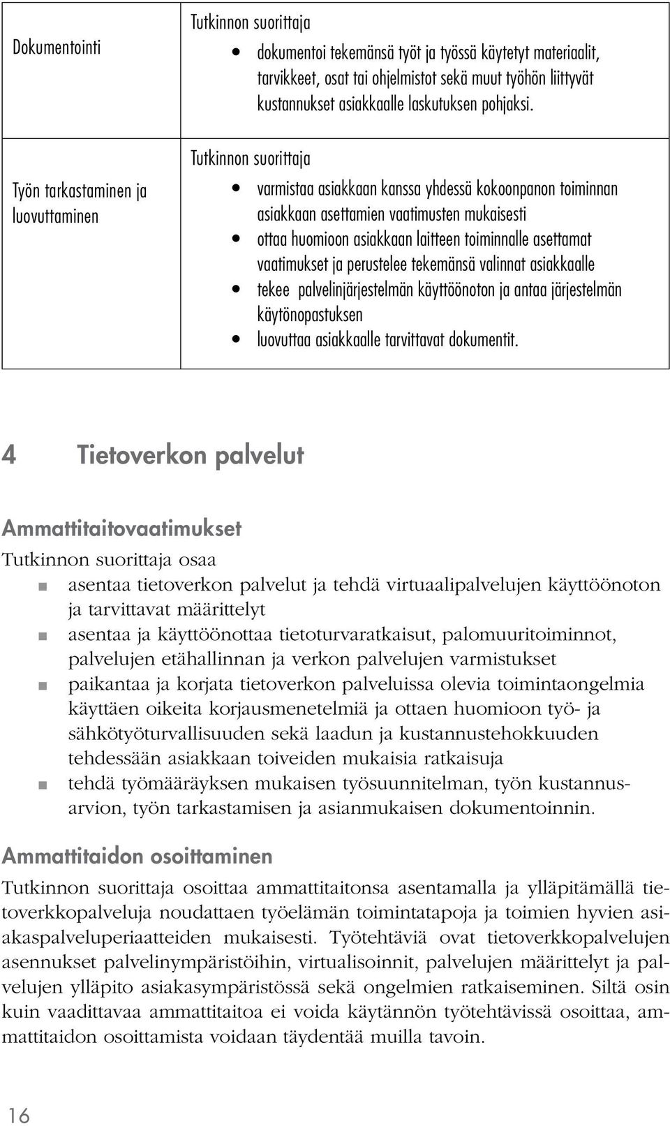 varmistaa asiakkaan kanssa yhdessä kokoonpanon toiminnan asiakkaan asettamien vaatimusten mukaisesti ottaa huomioon asiakkaan laitteen toiminnalle asettamat vaatimukset ja perustelee tekemänsä