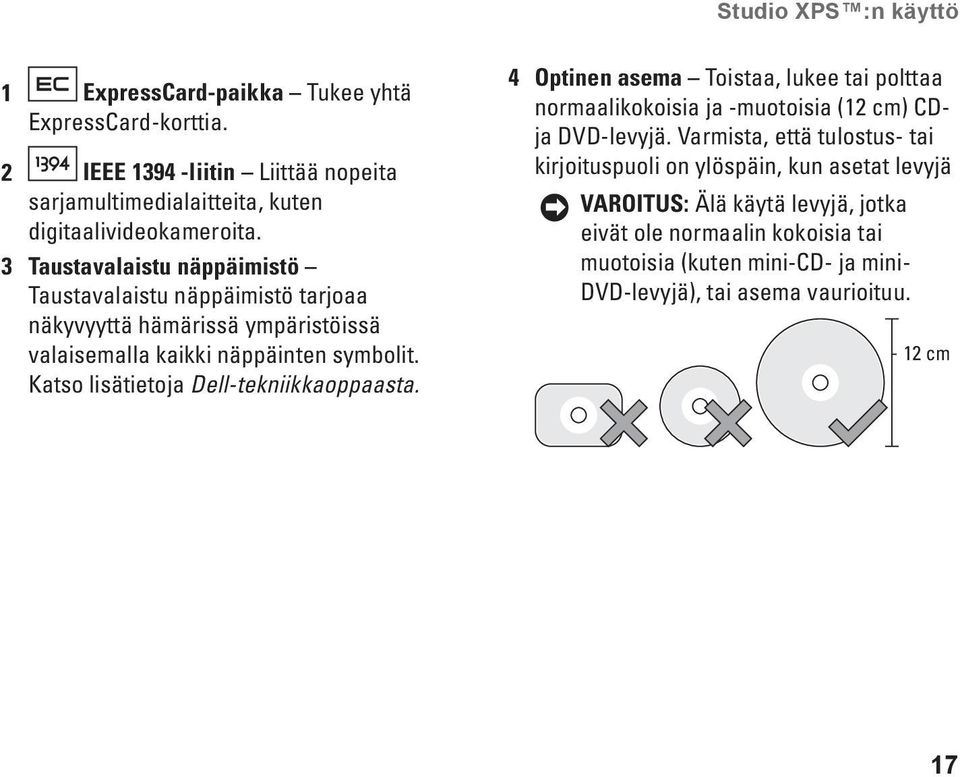 Katso lisätietoja Dell-tekniikkaoppaasta. 4 Optinen asema Toistaa, lukee tai polttaa normaalikokoisia ja -muotoisia (12 cm) CDja DVD-levyjä.