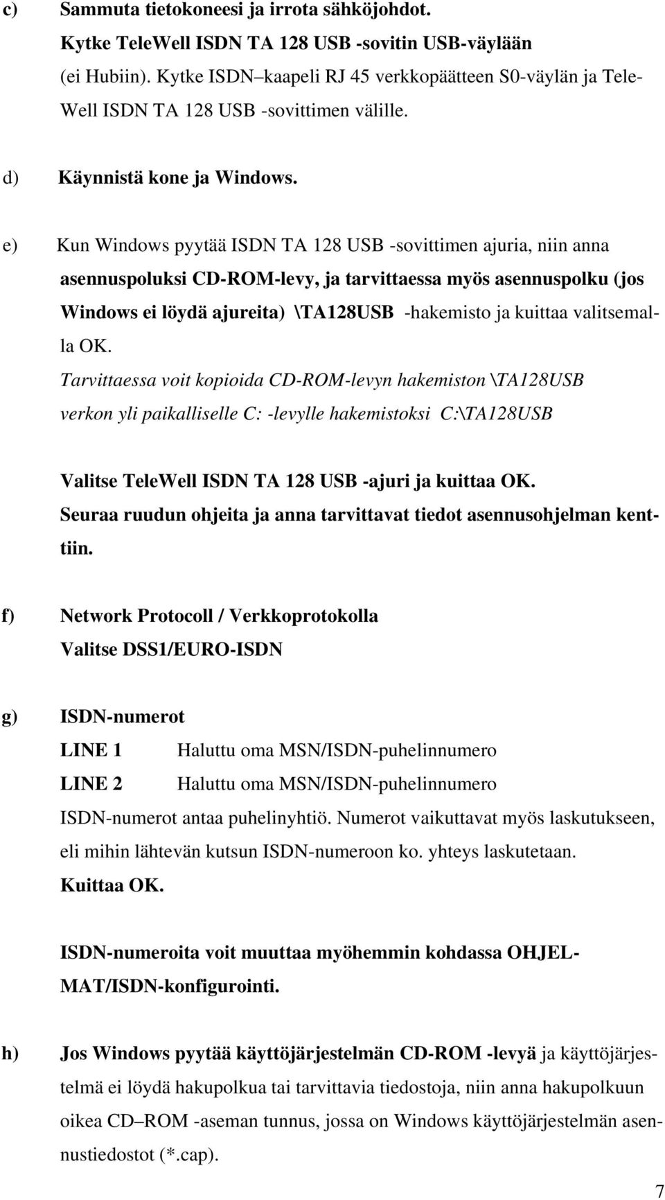 e) Kun Windows pyytää ISDN TA 128 USB -sovittimen ajuria, niin anna asennuspoluksi CD-ROM-levy, ja tarvittaessa myös asennuspolku (jos Windows ei löydä ajureita) \TA128USB -hakemisto ja kuittaa