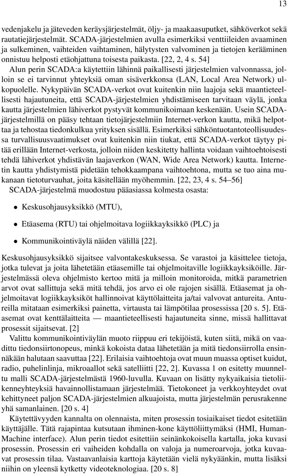 [22, 2, 4 s. 54] Alun perin SCADA:a käytettiin lähinnä paikallisesti järjestelmien valvonnassa, jolloin se ei tarvinnut yhteyksiä oman sisäverkkonsa (LAN, Local Area Network) ulkopuolelle.