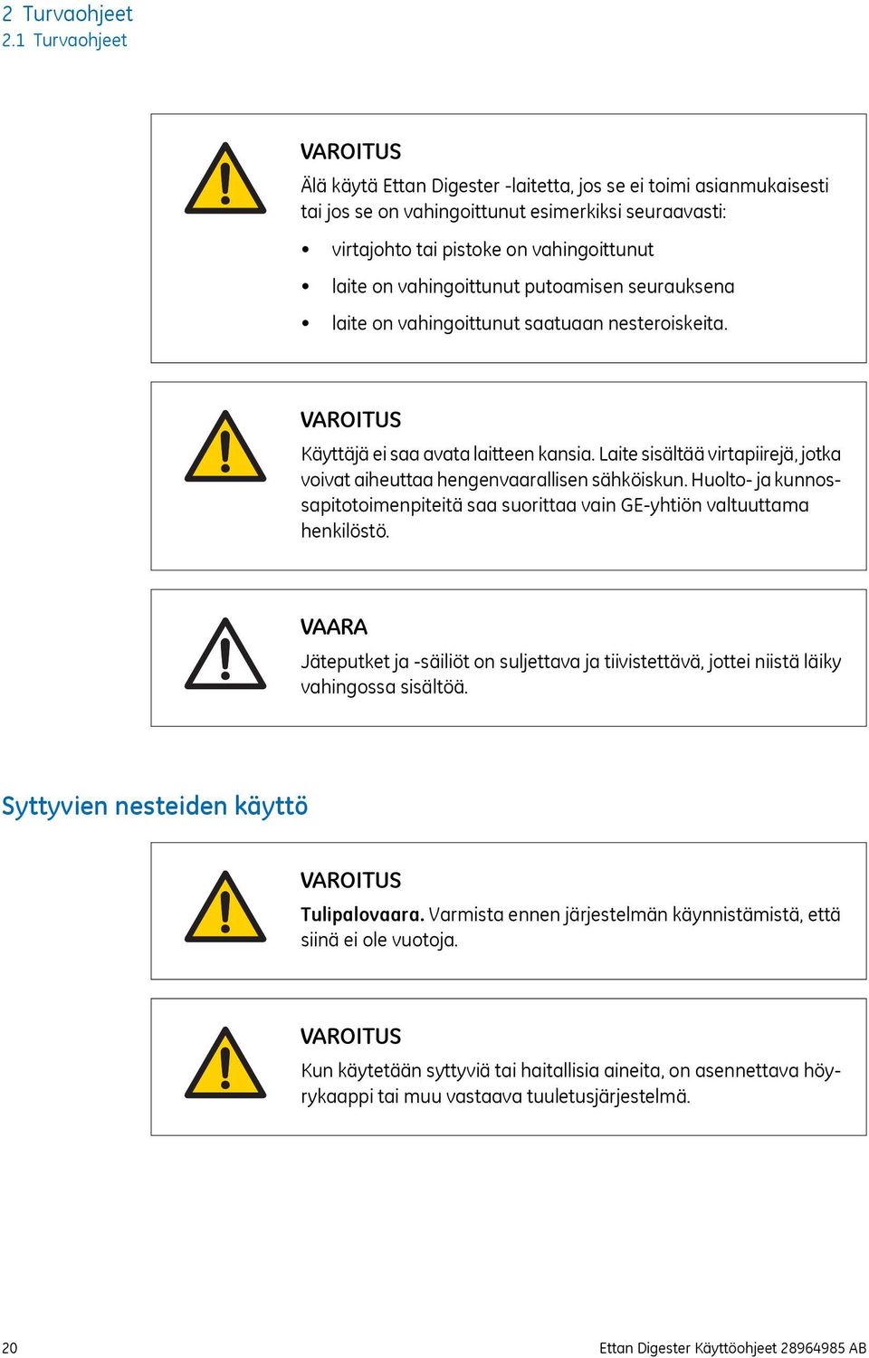 vahingoittunut putoamisen seurauksena laite on vahingoittunut saatuaan nesteroiskeita. VAROITUS Käyttäjä ei saa avata laitteen kansia.