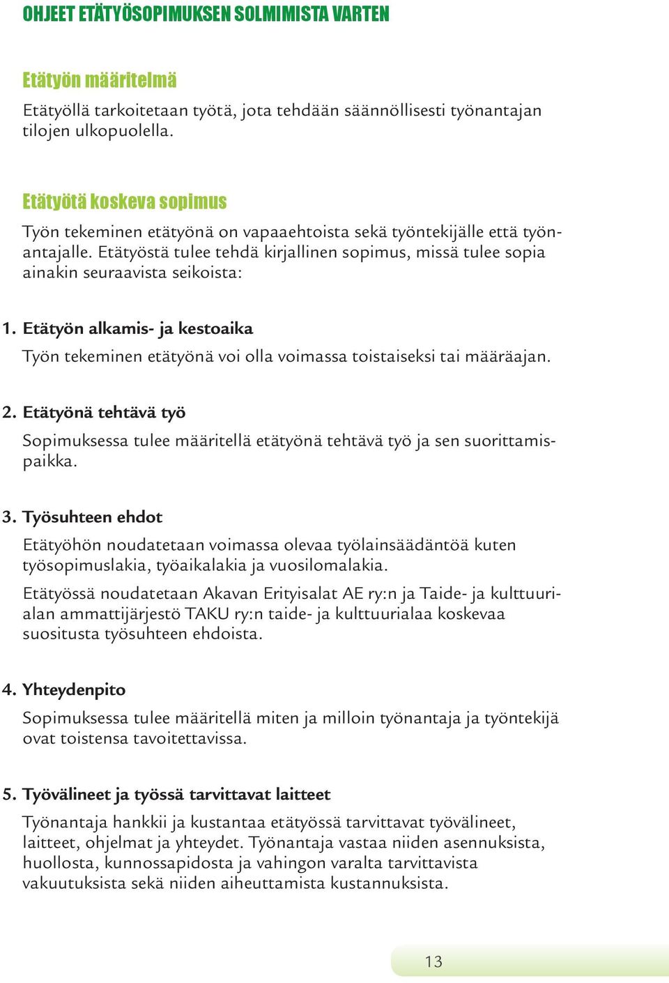 Etätyön alkamis- ja kestoaika Työn tekeminen etätyönä voi olla voimassa toistaiseksi tai määräajan. 2. Etätyönä tehtävä työ Sopimuksessa tulee määritellä etätyönä tehtävä työ ja sen suorittamispaikka.