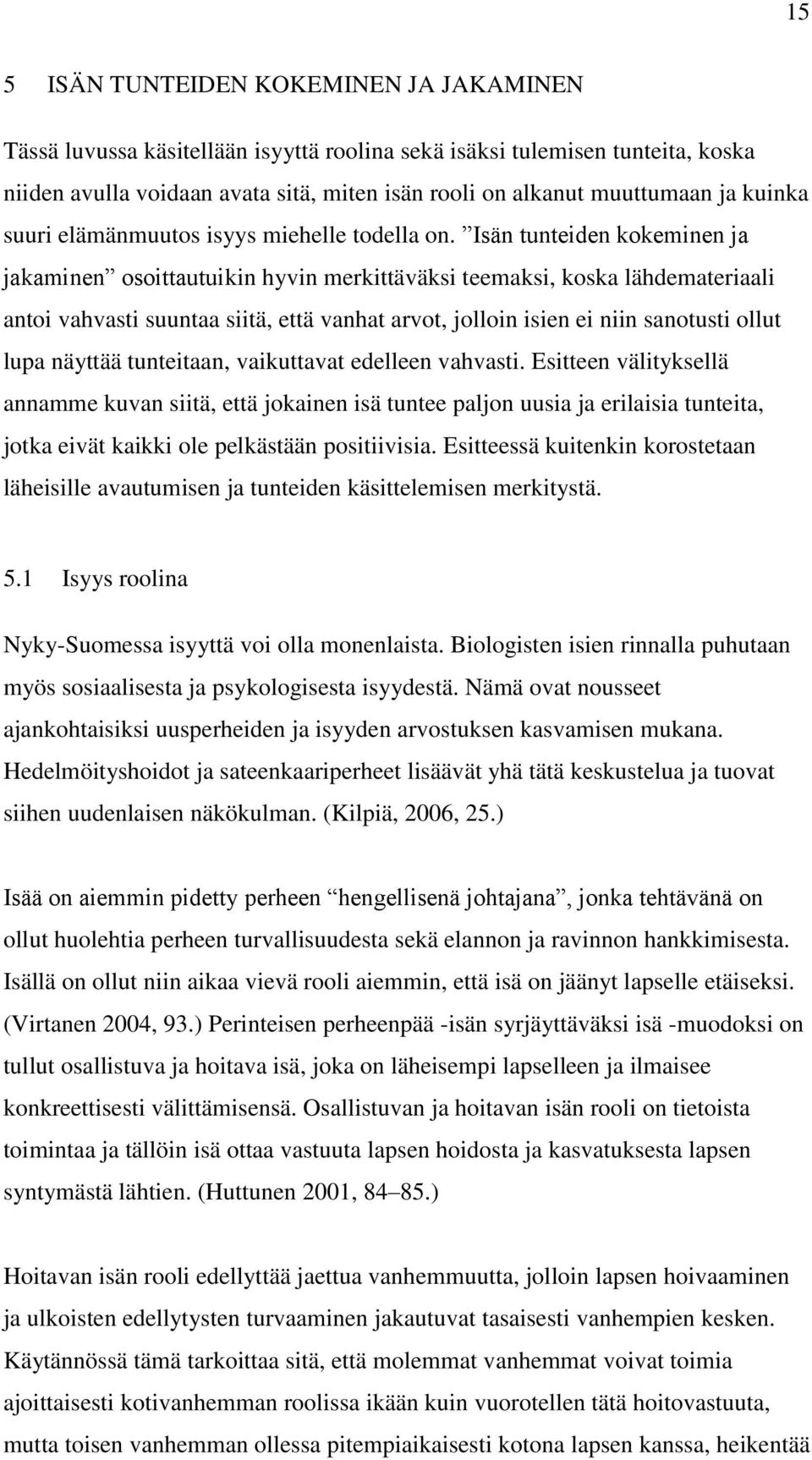 Isän tunteiden kokeminen ja jakaminen osoittautuikin hyvin merkittäväksi teemaksi, koska lähdemateriaali antoi vahvasti suuntaa siitä, että vanhat arvot, jolloin isien ei niin sanotusti ollut lupa