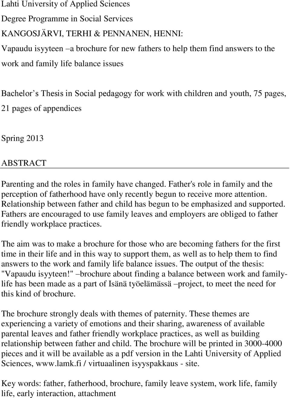 Father's role in family and the perception of fatherhood have only recently begun to receive more attention. Relationship between father and child has begun to be emphasized and supported.