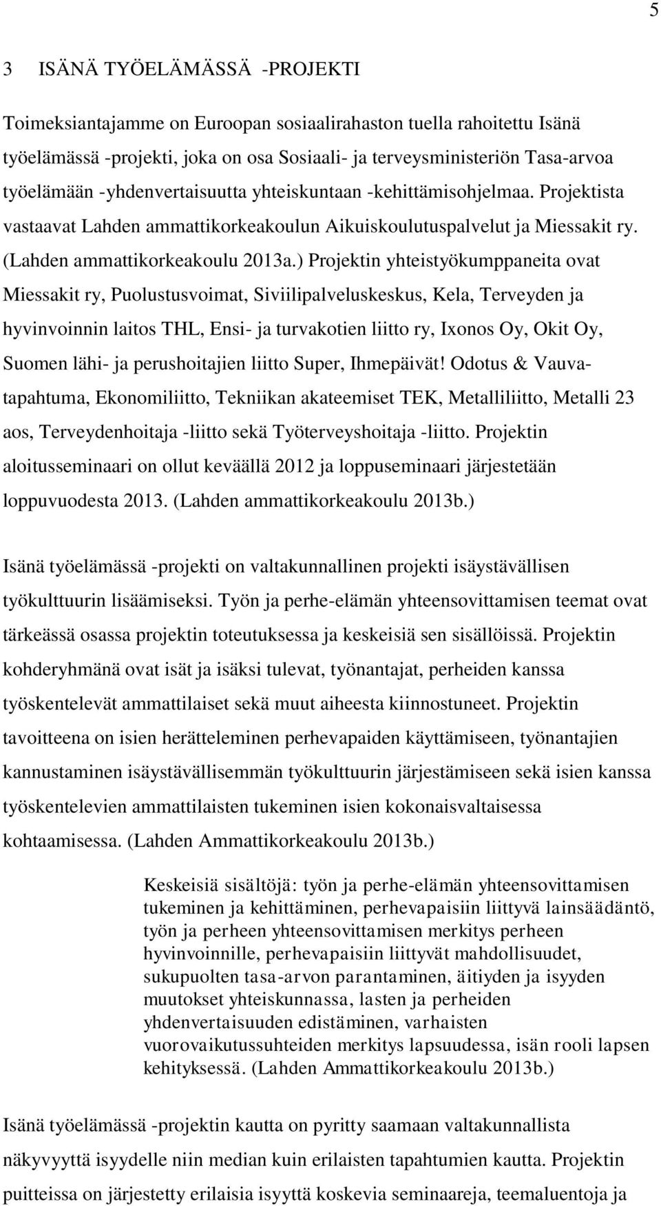 ) Projektin yhteistyökumppaneita ovat Miessakit ry, Puolustusvoimat, Siviilipalveluskeskus, Kela, Terveyden ja hyvinvoinnin laitos THL, Ensi- ja turvakotien liitto ry, Ixonos Oy, Okit Oy, Suomen