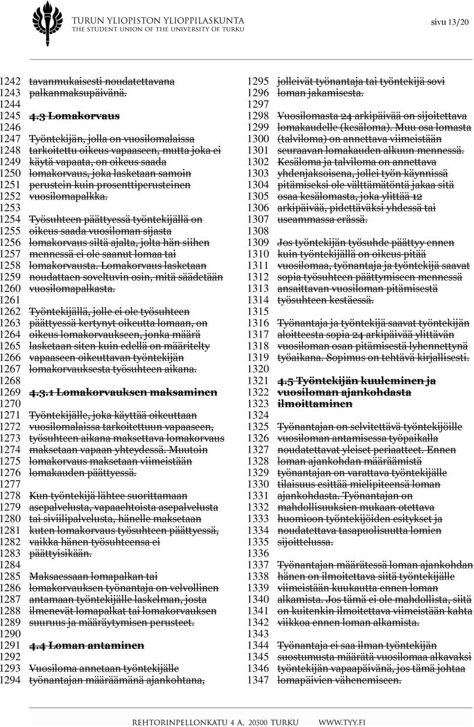 3 Lomakorvaus Työntekijän, jolla on vuosilomalaissa tarkoitettu oikeus vapaaseen, mutta joka ei käytä vapaata, on oikeus saada lomakorvaus, joka lasketaan samoin perustein kuin prosenttiperusteinen