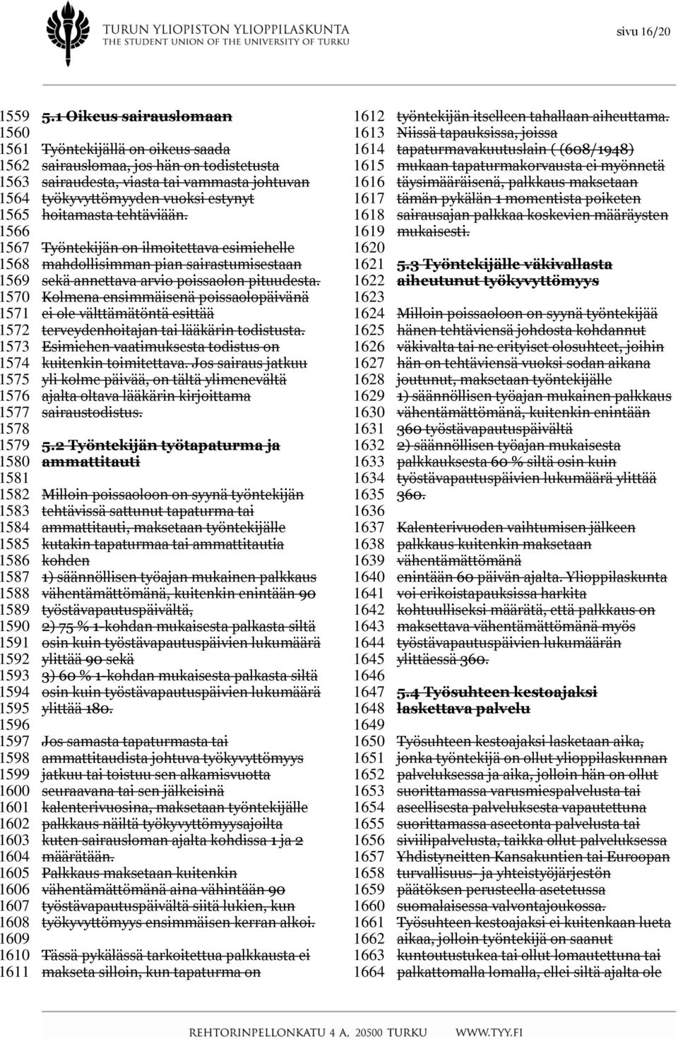1 Oikeus sairauslomaan Työntekijällä on oikeus saada sairauslomaa, jos hän on todistetusta sairaudesta, viasta tai vammasta johtuvan työkyvyttömyyden vuoksi estynyt hoitamasta tehtäviään.