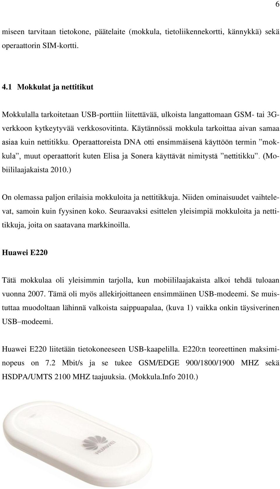 Käytännössä mokkula tarkoittaa aivan samaa asiaa kuin nettitikku. Operaattoreista DNA otti ensimmäisenä käyttöön termin mokkula, muut operaattorit kuten Elisa ja Sonera käyttävät nimitystä nettitikku.