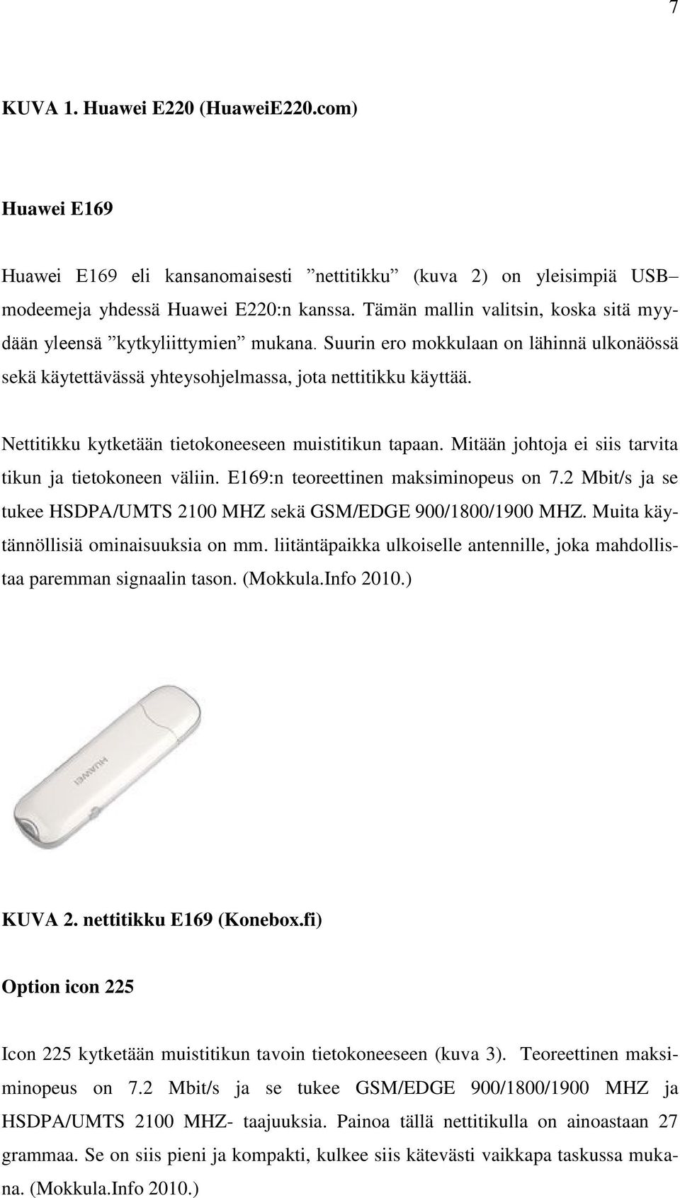 Nettitikku kytketään tietokoneeseen muistitikun tapaan. Mitään johtoja ei siis tarvita tikun ja tietokoneen väliin. E169:n teoreettinen maksiminopeus on 7.