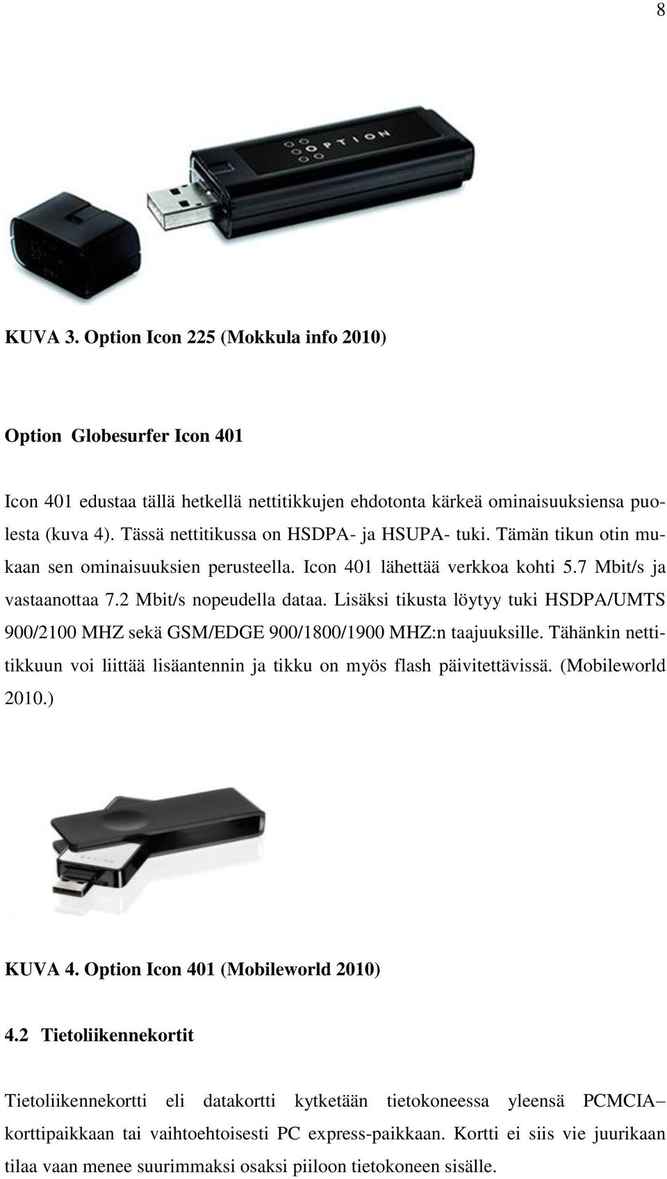 Lisäksi tikusta löytyy tuki HSDPA/UMTS 900/2100 MHZ sekä GSM/EDGE 900/1800/1900 MHZ:n taajuuksille. Tähänkin nettitikkuun voi liittää lisäantennin ja tikku on myös flash päivitettävissä.