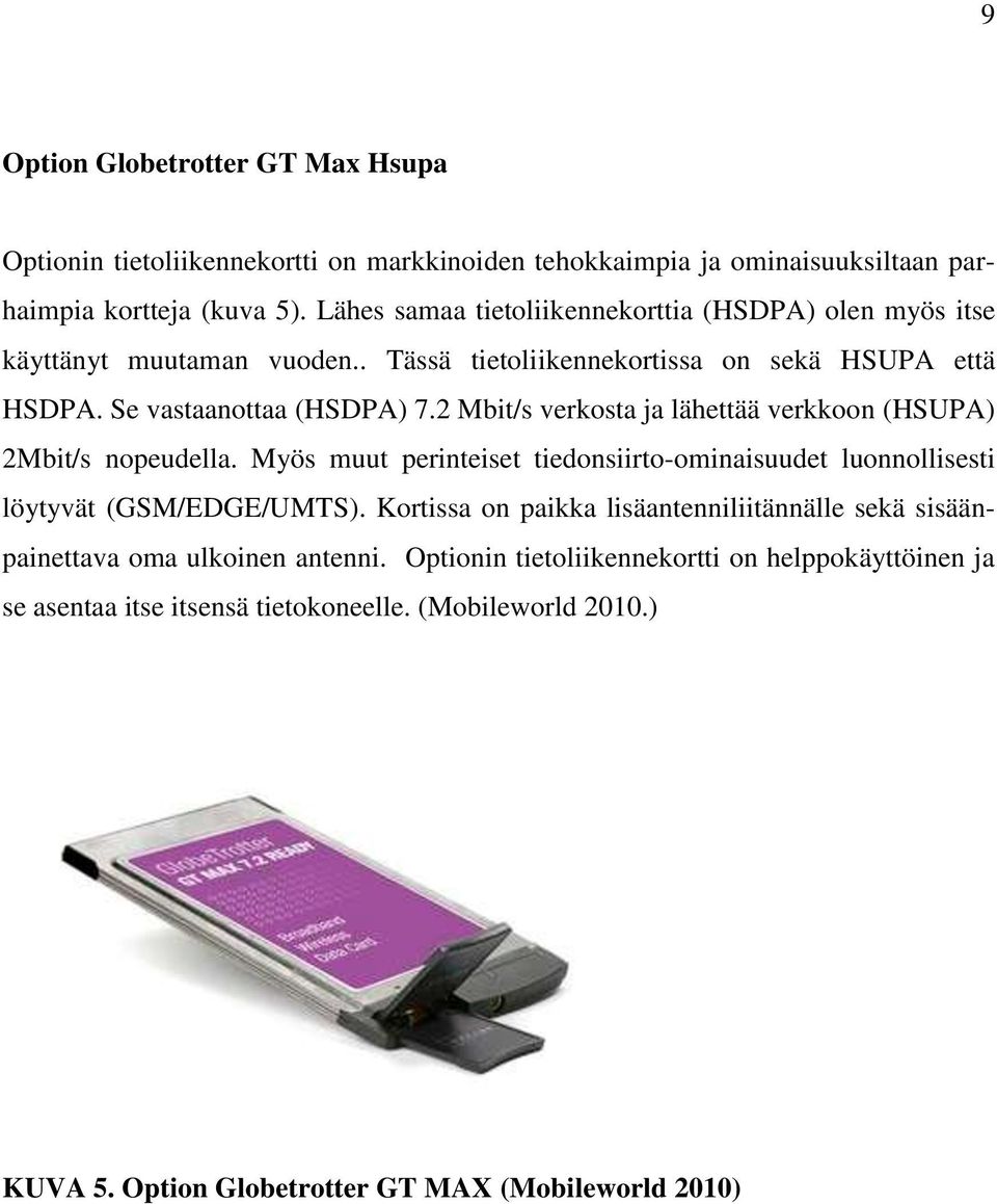 2 Mbit/s verkosta ja lähettää verkkoon (HSUPA) 2Mbit/s nopeudella. Myös muut perinteiset tiedonsiirto-ominaisuudet luonnollisesti löytyvät (GSM/EDGE/UMTS).