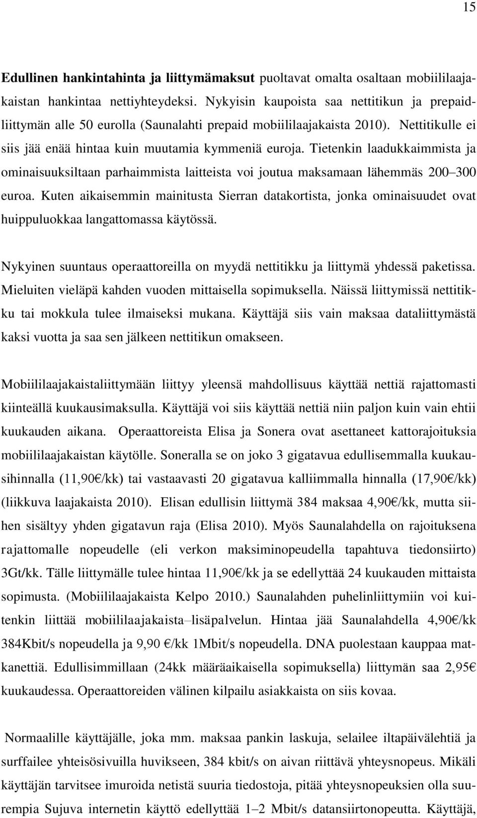 Tietenkin laadukkaimmista ja ominaisuuksiltaan parhaimmista laitteista voi joutua maksamaan lähemmäs 200 300 euroa.