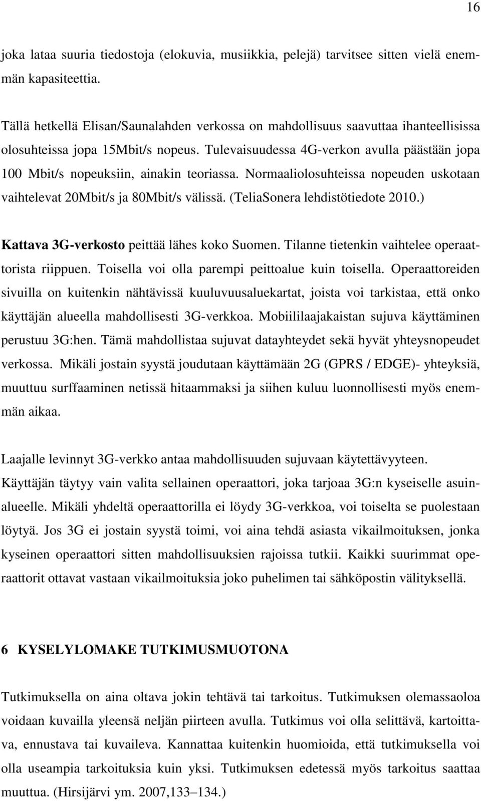 Tulevaisuudessa 4G-verkon avulla päästään jopa 100 Mbit/s nopeuksiin, ainakin teoriassa. Normaaliolosuhteissa nopeuden uskotaan vaihtelevat 20Mbit/s ja 80Mbit/s välissä.