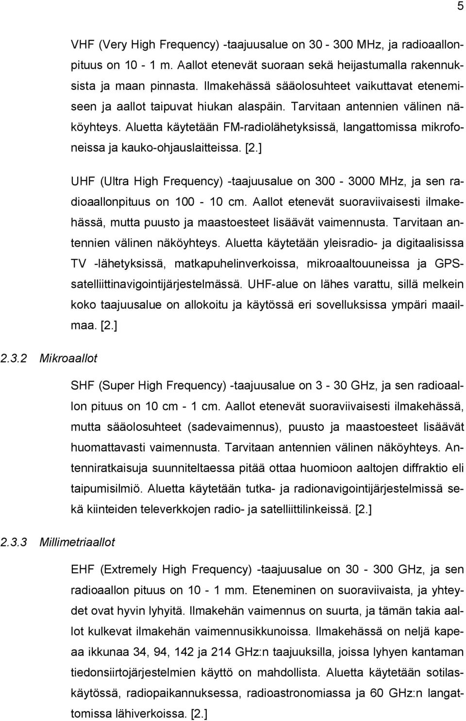 Aluetta käytetään FM-radiolähetyksissä, langattomissa mikrofoneissa ja kauko-ohjauslaitteissa. [2.] UHF (Ultra High Frequency) -taajuusalue on 300-3000 MHz, ja sen radioaallonpituus on 100-10 cm.