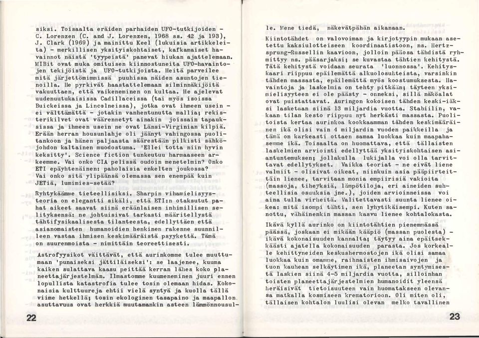 MIBit ovat muka omituisen kiinno stune ita UFO-hava intojen tekijöistä ja UFO-tutkij'oista. He itä parveilee mitä järjettömimmissä. puuhi ssa näiden asuntojen tiena i lla.