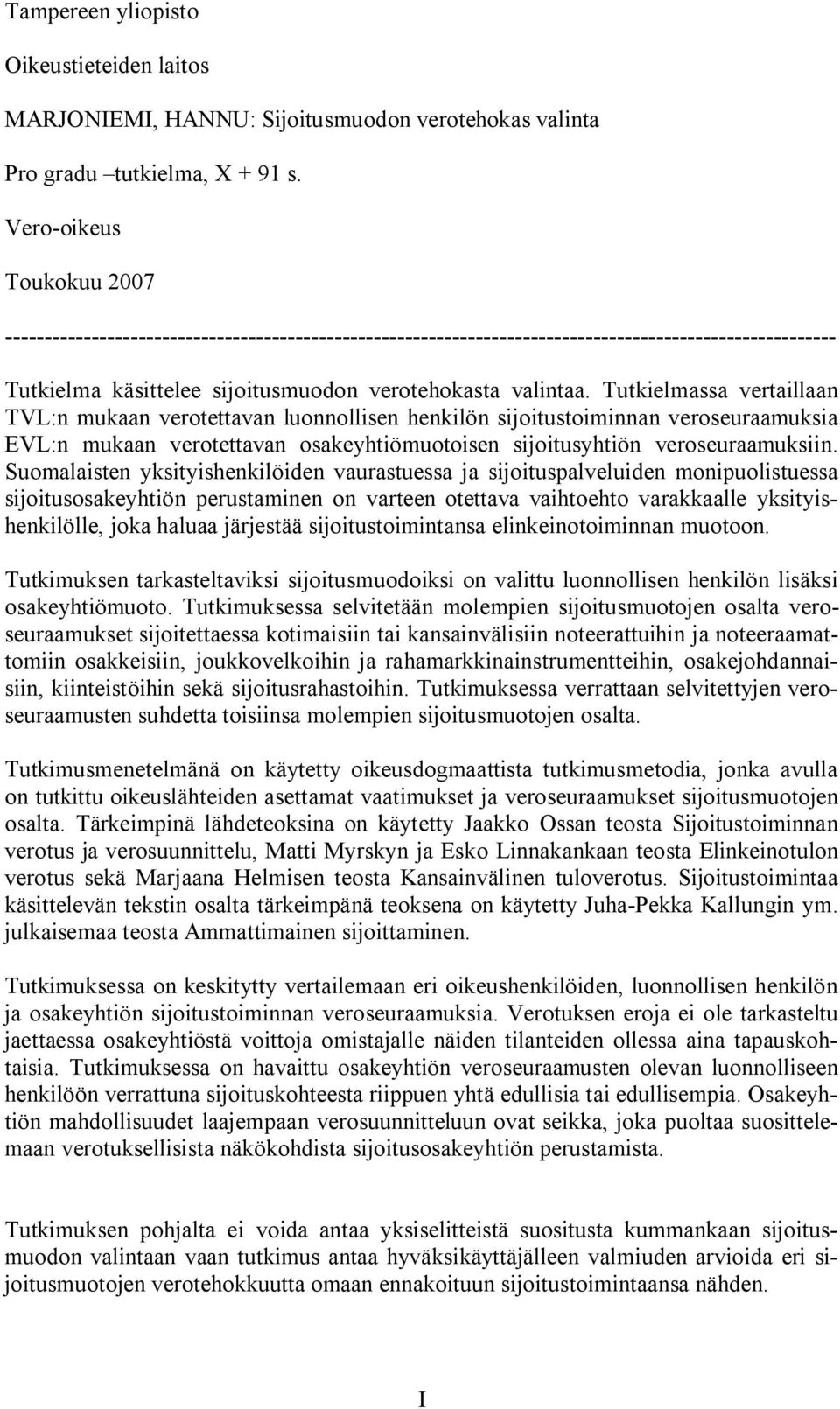 Tutkielmassa vertaillaan TVL:n mukaan verotettavan luonnollisen henkilön sijoitustoiminnan veroseuraamuksia EVL:n mukaan verotettavan osakeyhtiömuotoisen sijoitusyhtiön veroseuraamuksiin.