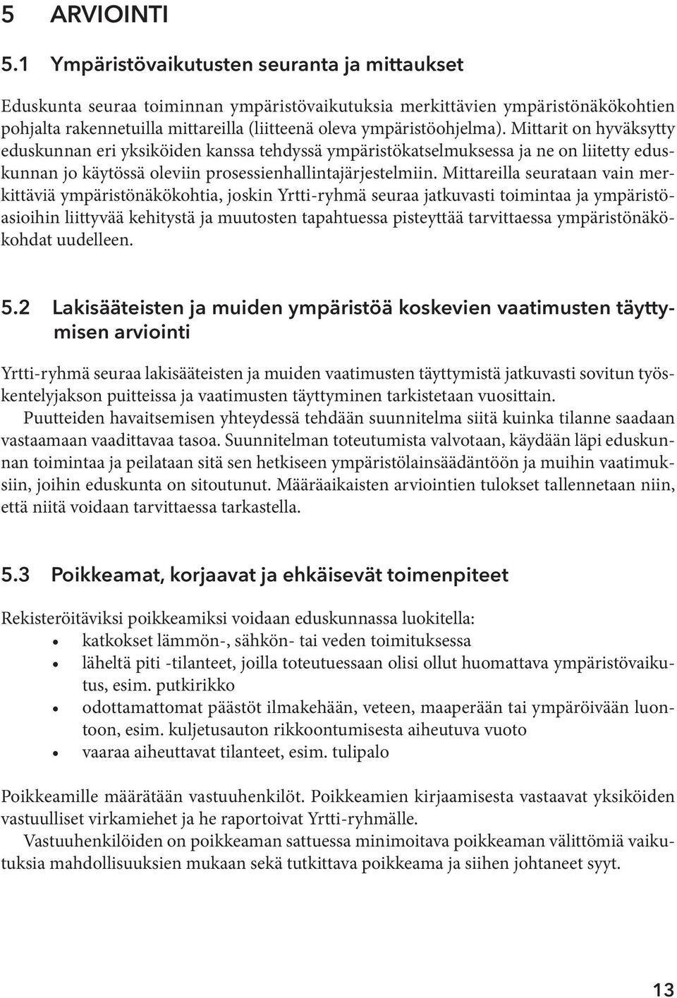 Mittarit on hyväksytty eduskunnan eri yksiköiden kanssa tehdyssä ympäristökatselmuksessa ja ne on liitetty eduskunnan jo käytössä oleviin prosessienhallintajärjestelmiin.