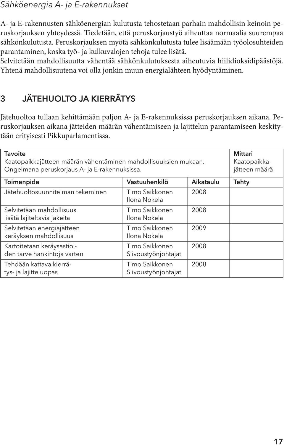 Peruskorjauksen myötä sähkönkulutusta tulee lisäämään työolosuhteiden parantaminen, koska työ- ja kulkuvalojen tehoja tulee lisätä.