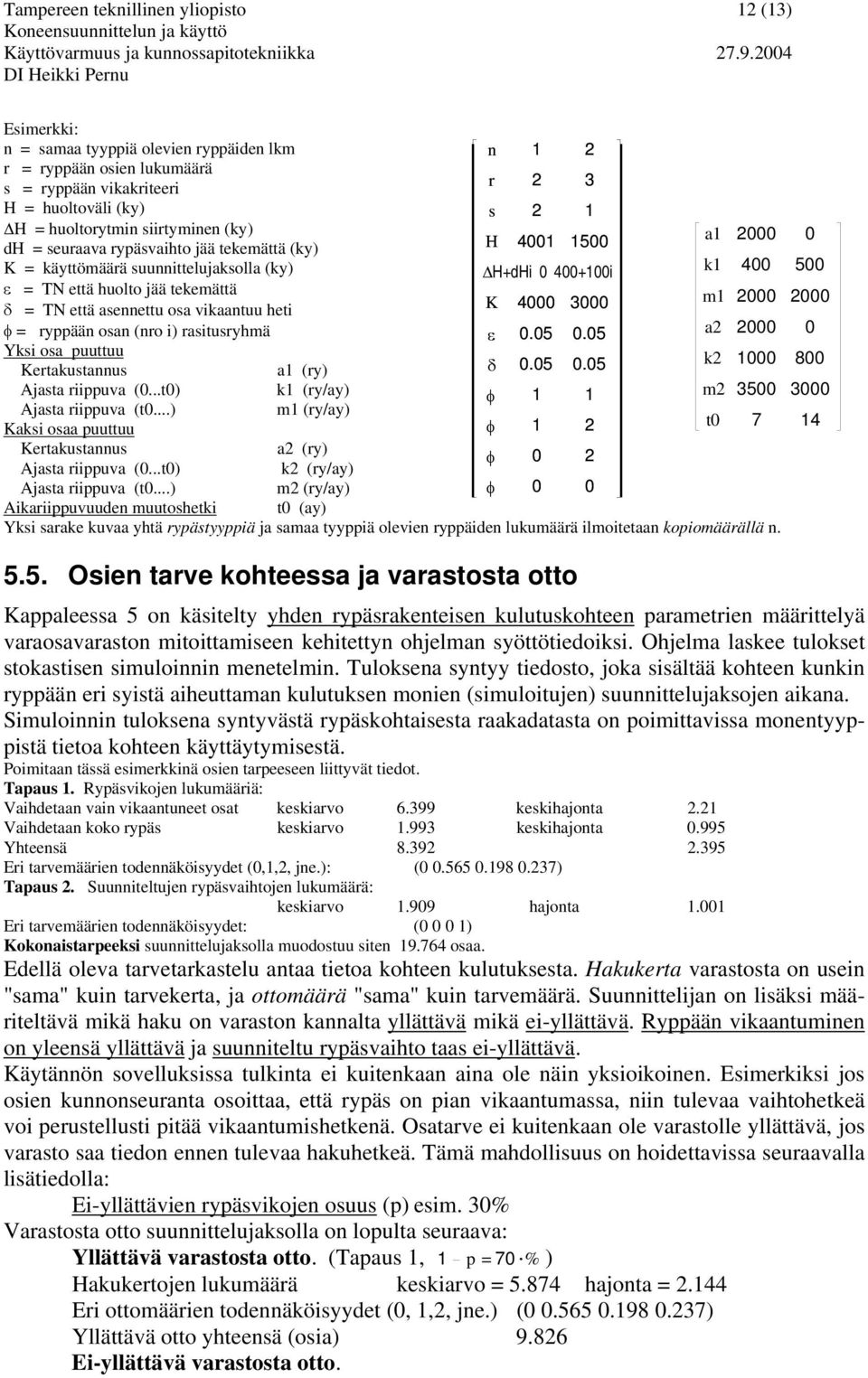 osa puuttuu Kertakustannus a (ry) Ajasta riippuva (...t) k (ry/ay) Ajasta riippuva (t...) m (ry/ay) Kaksi osaa puuttuu Kertakustannus a2 (ry) Ajasta riippuva (...t) k2 (ry/ay) Ajasta riippuva (t.