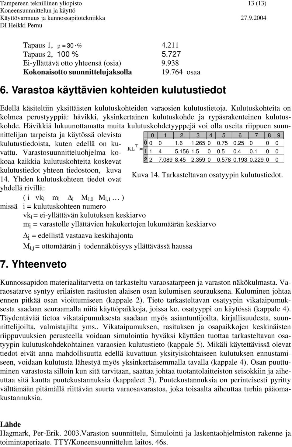 Kulutuskohteita on kolmea perustyyppiä: hävikki, yksinkertainen kulutuskohde ja rypäsrakenteinen kulutuskohde.