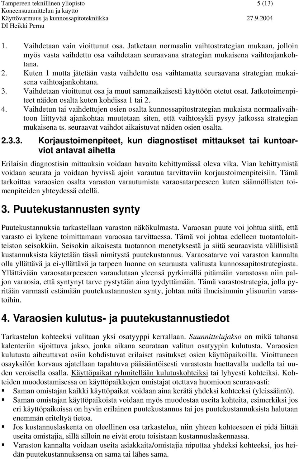 Kuten mutta jätetään vasta vaihdettu osa vaihtamatta seuraavana strategian mukaisena vaihtoajankohtana. 3. Vaihdetaan vioittunut osa ja muut samanaikaisesti käyttöön otetut osat.