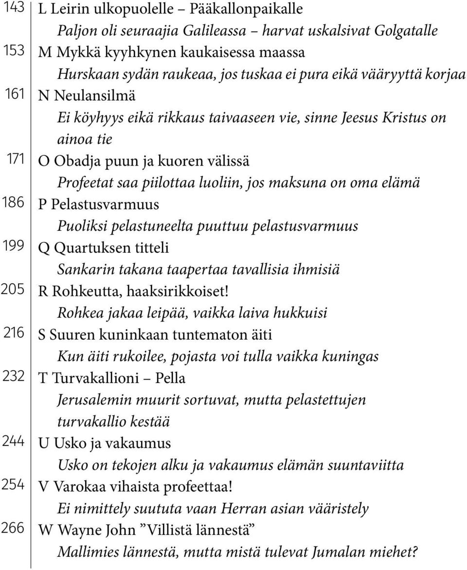 luoliin, jos maksuna on oma elämä P Pelastusvarmuus Puoliksi pelastuneelta puuttuu pelastusvarmuus Q Quartuksen titteli Sankarin takana taapertaa tavallisia ihmisiä R Rohkeutta, haaksirikkoiset!