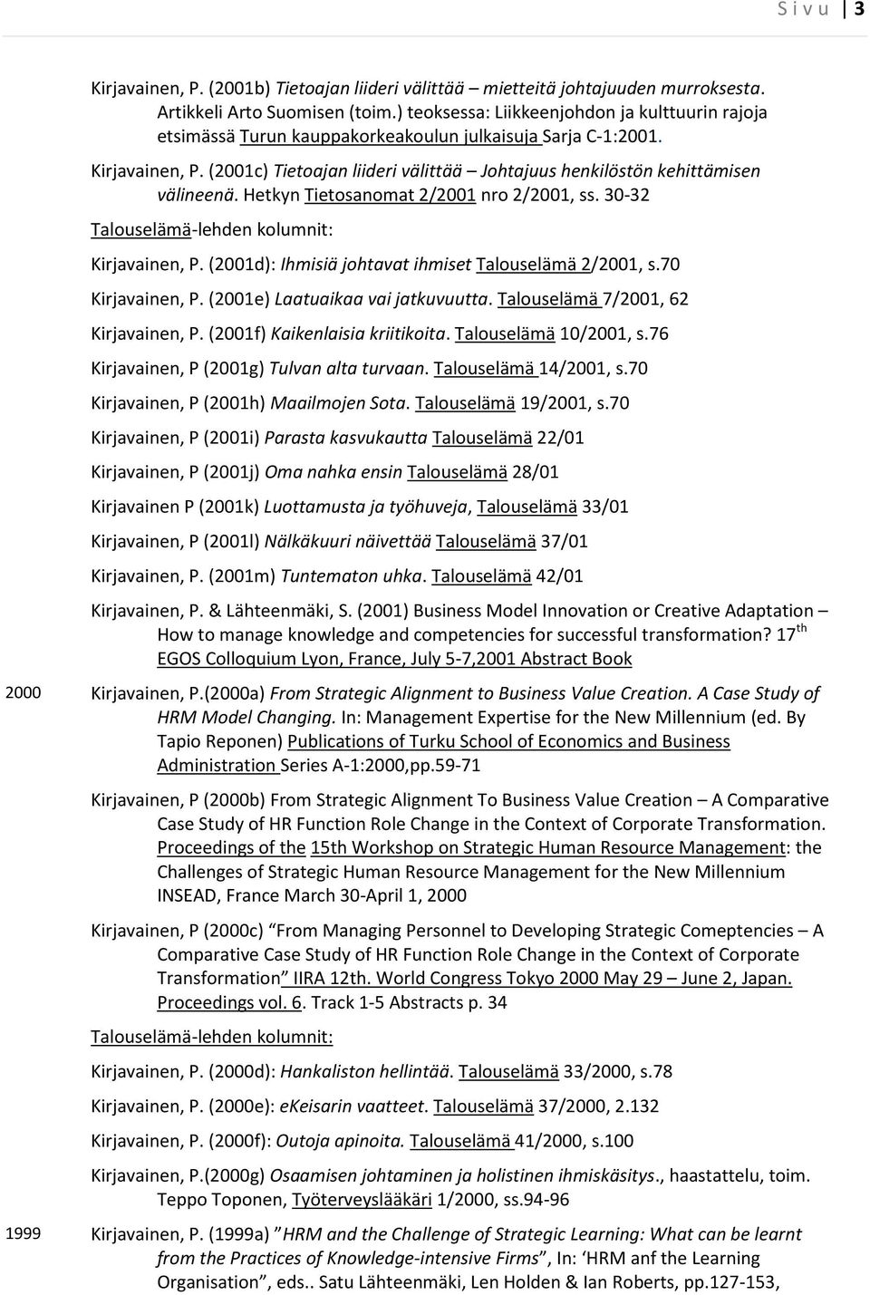 (2001c) Tietoajan liideri välittää Johtajuus henkilöstön kehittämisen välineenä. Hetkyn Tietosanomat 2/2001 nro 2/2001, ss. 30-32 Talouselämä-lehden kolumnit: Kirjavainen, P.