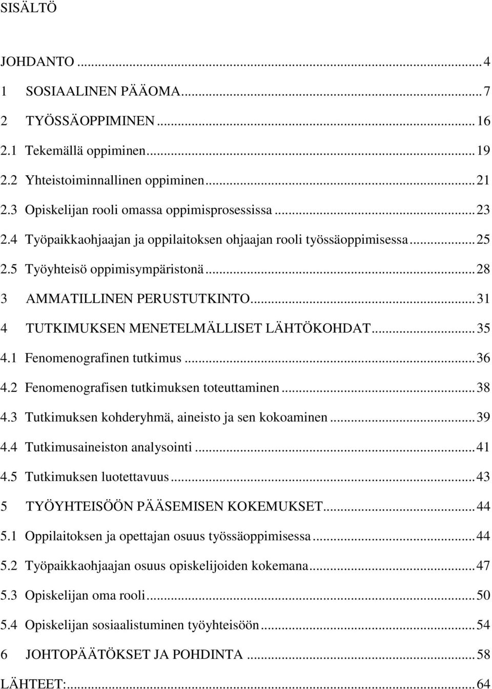 1 Fenomenografinen tutkimus... 36 4.2 Fenomenografisen tutkimuksen toteuttaminen... 38 4.3 Tutkimuksen kohderyhmä, aineisto ja sen kokoaminen... 39 4.4 Tutkimusaineiston analysointi... 41 4.