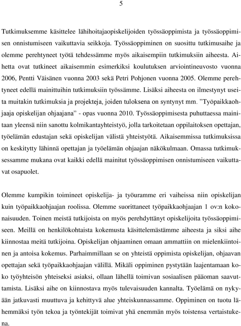 Aihetta ovat tutkineet aikaisemmin esimerkiksi koulutuksen arviointineuvosto vuonna 2006, Pentti Väisänen vuonna 2003 sekä Petri Pohjonen vuonna 2005.