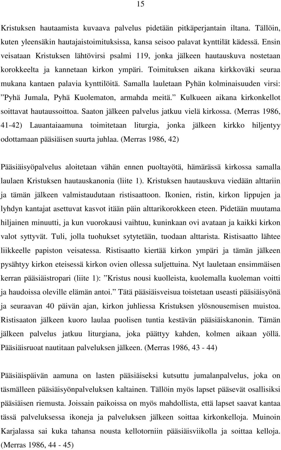 Samalla lauletaan Pyhän kolminaisuuden virsi: Pyhä Jumala, Pyhä Kuolematon, armahda meitä. Kulkueen aikana kirkonkellot soittavat hautaussoittoa. Saaton jälkeen palvelus jatkuu vielä kirkossa.